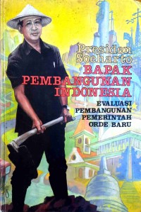 Presiden Soeharto Bapak Pembangunan Indonesia: Evaluasi Pembangunan Pemerintah Orde Baru